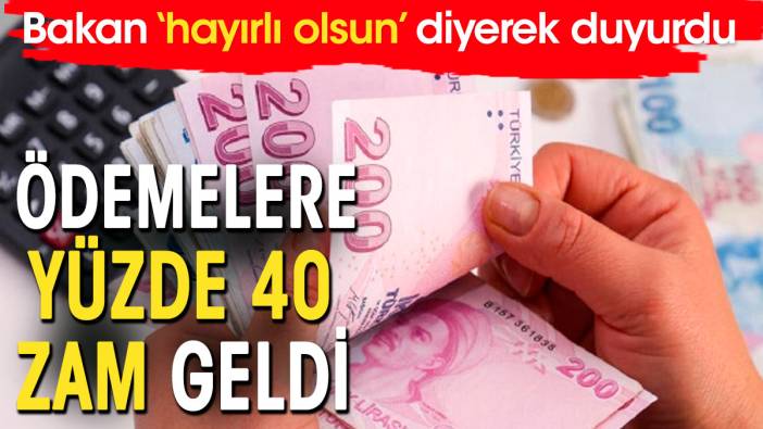 Yüzde 40 zamlı ödemeler başlıyor. Bakan tarih verdi