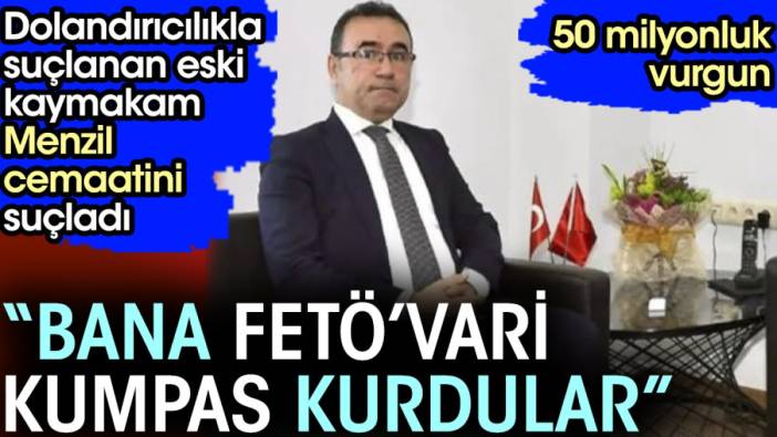 Dolandırıcılıkla suçlanan eski kaymakam Menzil cemaatini suçladı. 'Bana FETÖ’vari kumpas kurdular'