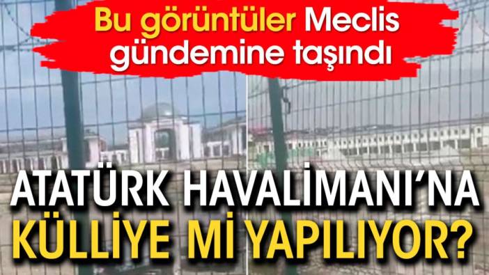 Atatürk Havalimanı’na külliye mi yapılıyor. Bu görüntüler Meclis gündeminde