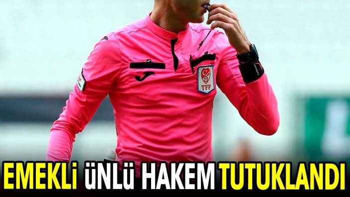 Emekli ünlü hakem tutuklandı