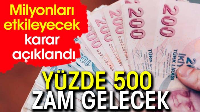 Yüzde 500 zam gelecek. Milyonları etkileyecek karar açıklandı