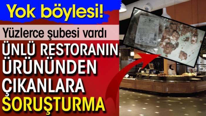 Yok böylesi! Ünlü restoranın ürününden çıkanlara soruşturma