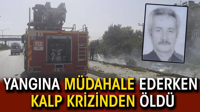 Yangına müdahale ederken kalp krizinden öldü