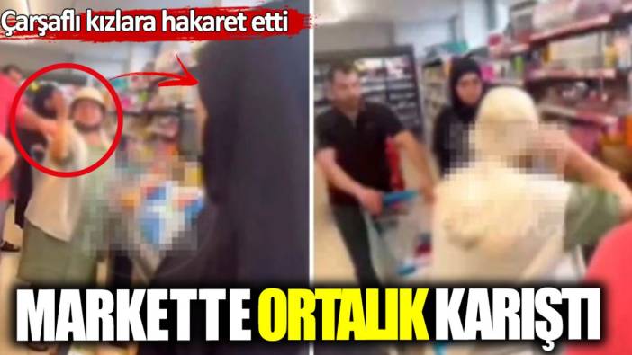 Sakarya’da çarşaflı kızlara hakaret etti! Markette ortalık karıştı