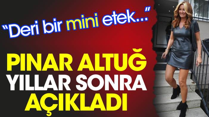 Pınar Altuğ yıllar sonra açıkladı: Deri bir mini etek...