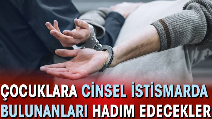 Çocuklara cinsel istismarda bulunanları hadım edecekler