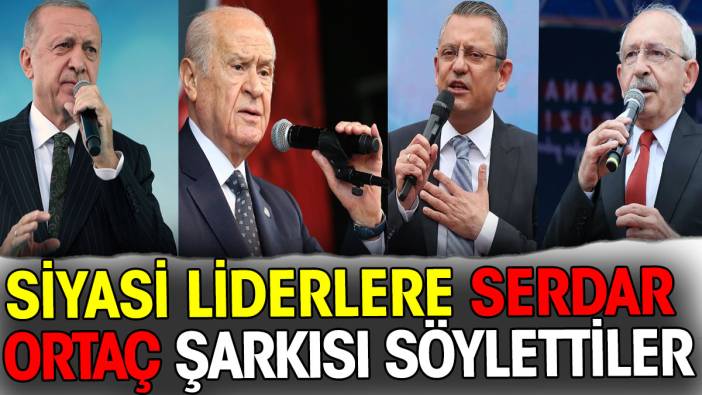 Siyasi liderlere Serdar Ortaç’ın şarkısını söylettiler