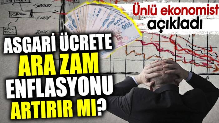 Asgari ücrete ara zam enflasyonu artırır mı? Ünlü ekonomist açıkladı