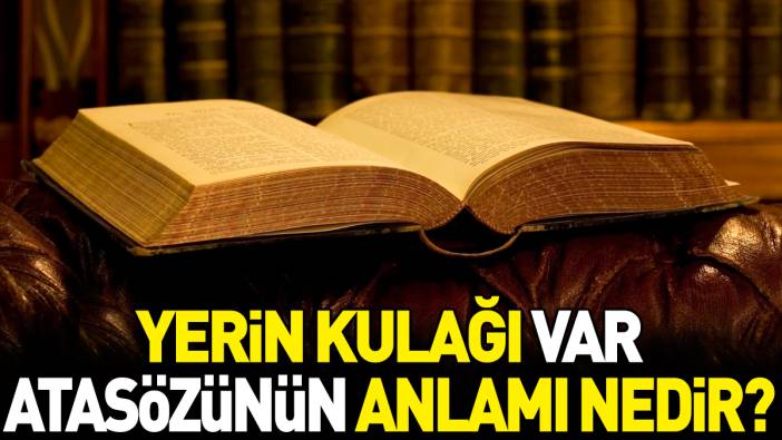 Yerin kulağı var atasözünün anlamı nedir?