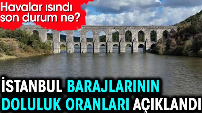 İstanbul kavruluyor. İSKİ barajların son durumunu açıkladı