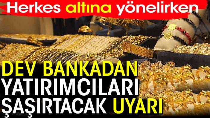 Dev bankadan altınla ilgili yatırımcıları şaşırtacak uyarı