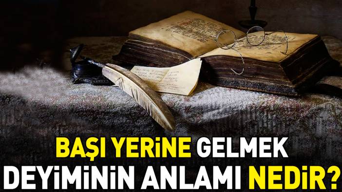 Başı yerine gelmek deyimi ne anlama geliyor?