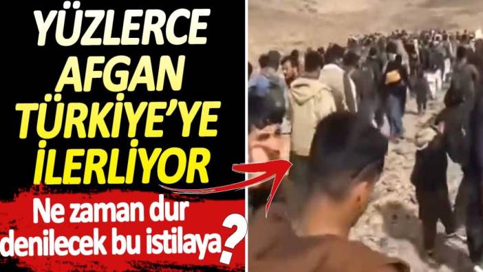 Yüzlerce Afgan Türkiye'ye ilerliyor. Ne zaman dur denilecek bu istilaya