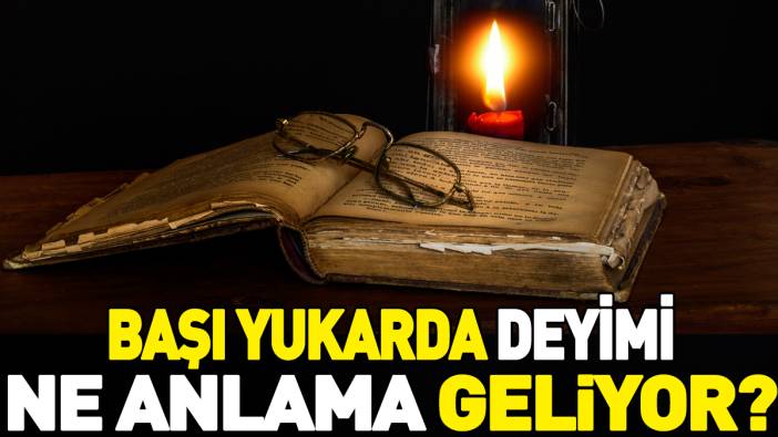 Başı yukarda deyimi ne anlama geliyor?