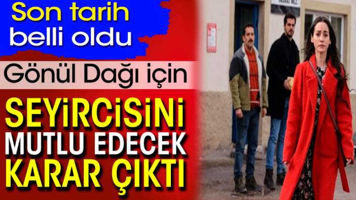 Gönül Dağı için seyircisini mutlu edecek karar çıktı. Son tarih belli oldu