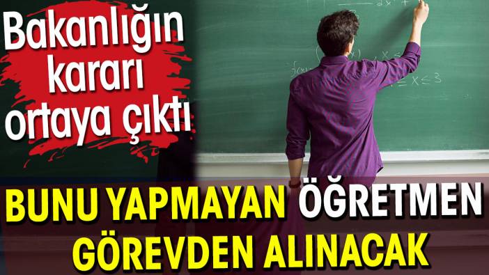 Bunu yapmayan öğretmen görevden alınacak. Bakanlığın kararı ortaya çıktı