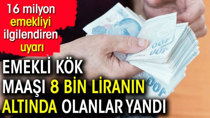 Emekli kök maaşı 8 bin liranın altında olanlar yandı. 16 milyon emekliyi ilgilendiren uyarı