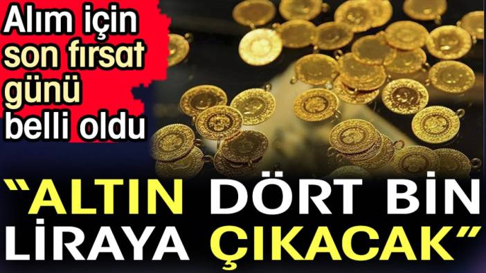 'Altın dört bin liraya çıkacak'. Alım için son fırsat günü belli oldu