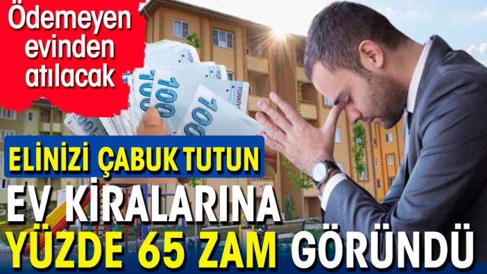 Kiralara yüzde 65 zam göründü. Uymayan evinden atılacak