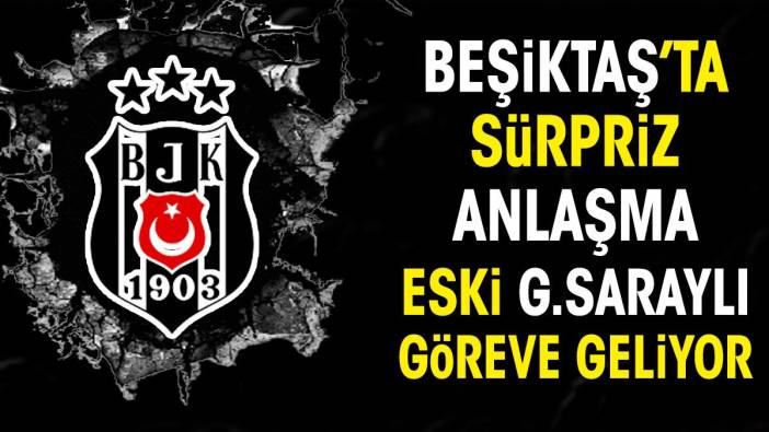 Beşiktaş'ta sürpriz anlaşma. Eski Galatasaraylı göreve geliyor