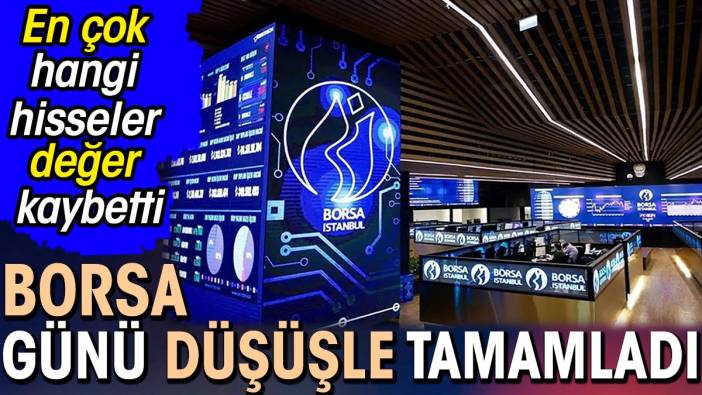 Borsa günü düşüşle tamamladı. En çok hangi hisseler değer kaybetti