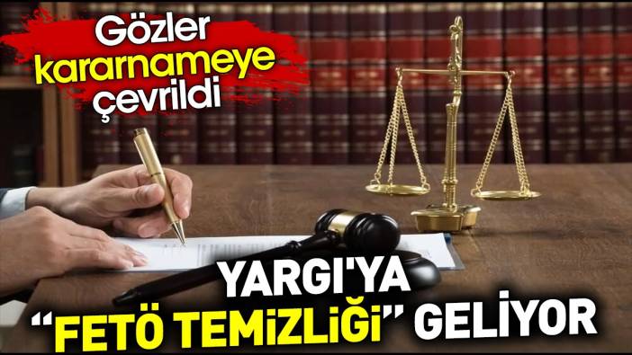 Yargı'ya FETÖ temizliği geliyor. Gözler kararnameye çevrildi