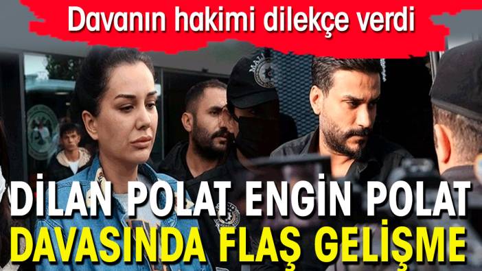 Dilan Polat Engin Polat davasında flaş gelişme. Hakim dilekçe verdi