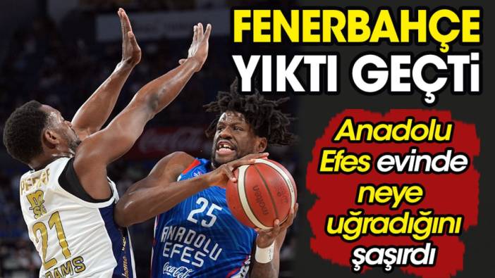 Fenerbahçe yıktı geçti. Anadolu Efes neye uğradığını şaşırdı