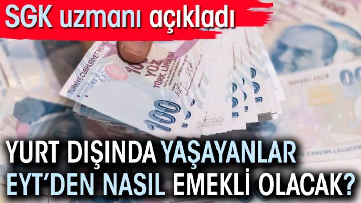 Yurt dışında yaşayanlar EYT'den nasıl emekli olacak? SGK uzmanı açıkladı