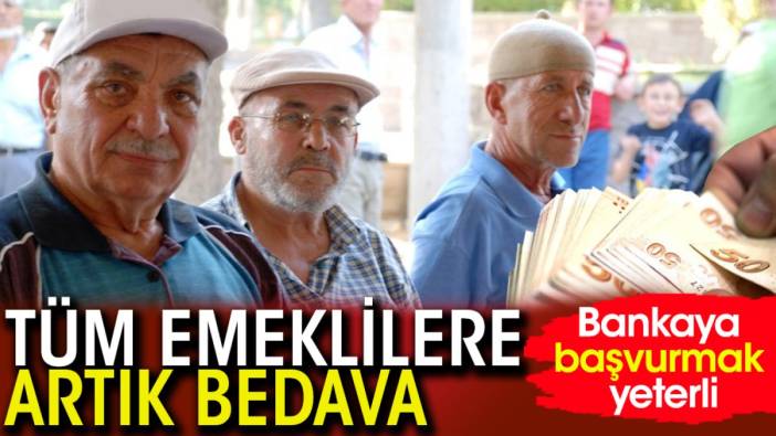 Tüm emeklilere artık bedava! Bankaya başvurmak yeterli