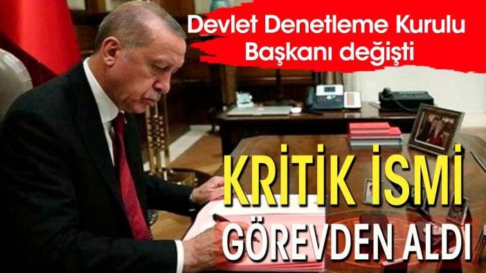 Cumhurbaşkanı Erdoğan Devlet Denetleme Kurulu Başkanı'nı görevden aldı