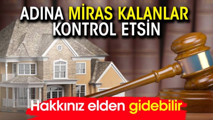 Adına miras kalanlar kontrol etsin! Hakkınız elden gidebilir