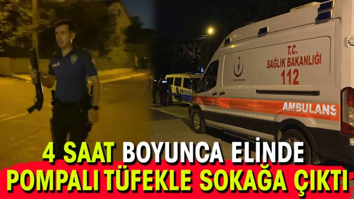 4 Saat boyunca elinde pompalı tüfekle sokağa çıktı