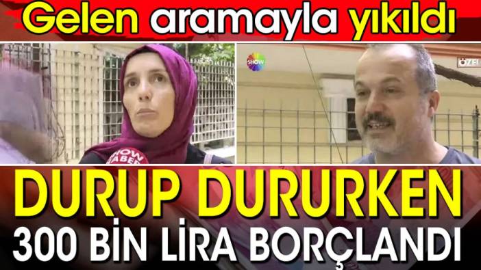 Durup dururken 300 bin lira borçlandı! Gelen aramayla yıkıldı