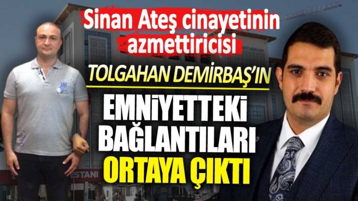 Sinan Ateş cinayetinin azmettiricisi Tolgahan Demirbaş’ın emniyetteki bağlantıları ortaya çıktı