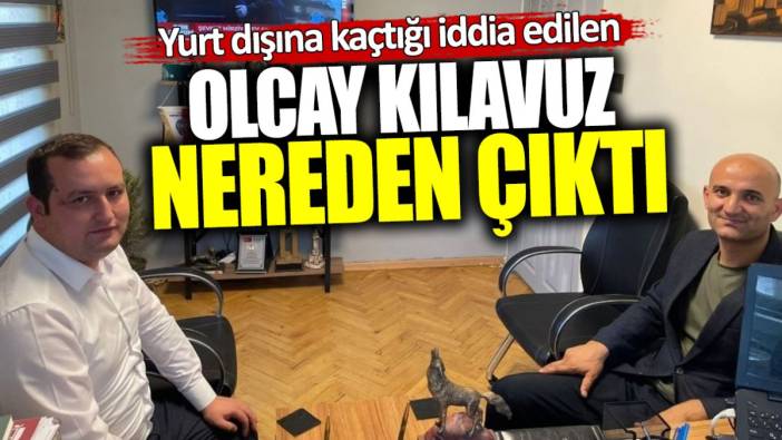 Yurt dışına kaçtı denilen Olcay Kılavuz nereden çıktı