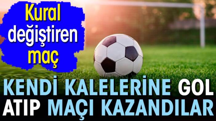 Kendi kalelerine gol atıp maçı kazandılar. Kural değiştiren maç