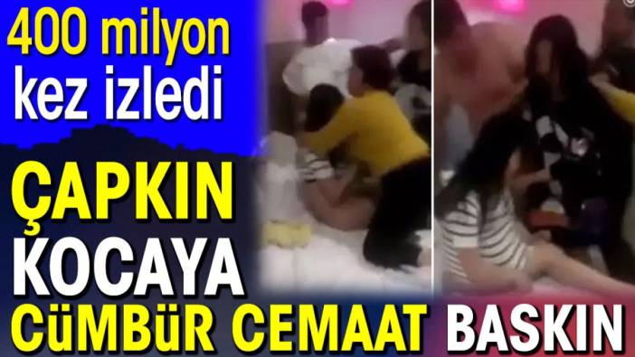 Çapkın kocaya cümbür cemaat baskın. 400 milyon kez izlendi