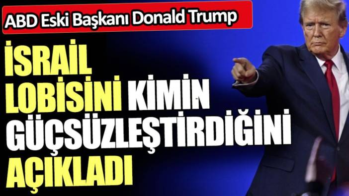 Trump İsrail lobisini kimin güçsüzleştirdiğini açıkladı