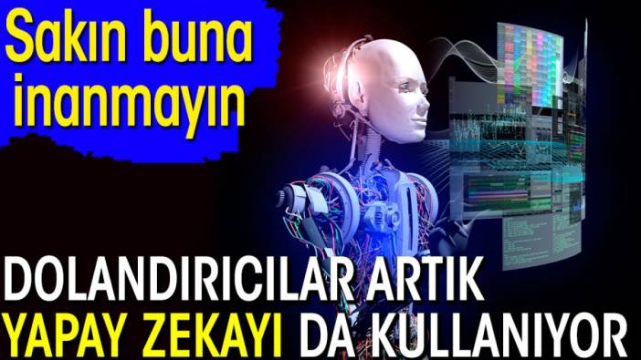 Dolandırıcılar artık yapay zekayı da kullanıyor. Sakın buna inanmayın