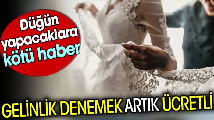 Gelinlik denemek artık ücretli. Düğün yapacaklara kötü haber