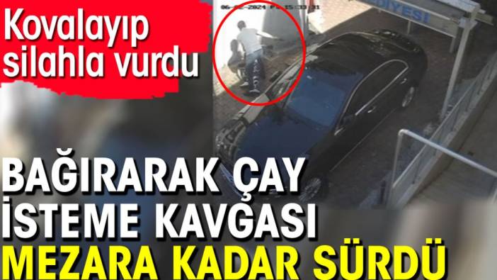 Bağırarak çay isteme kavgası mezara kadar sürdü. Kovalayıp silahla vurdu