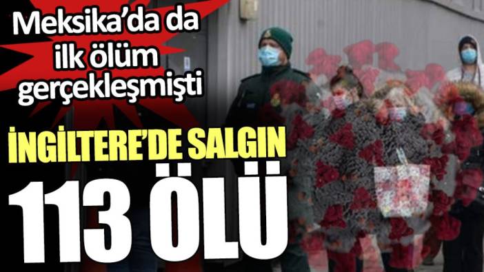 İngiltere’de salgın: 113 ölü. Meksika’da da ilk ölüm gerçekleşmişti