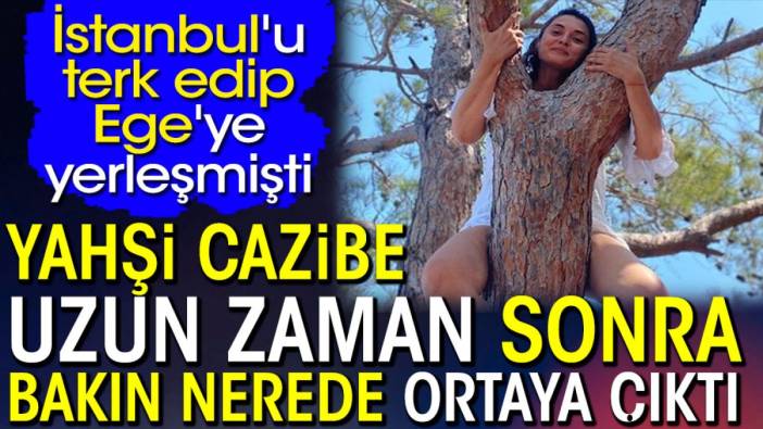 Aslıhan Gürbüz uzun zaman sonra ortaya çıktı. Yahşi cazibe İstanbul'u terk edip Ege'ye yerleşmişti