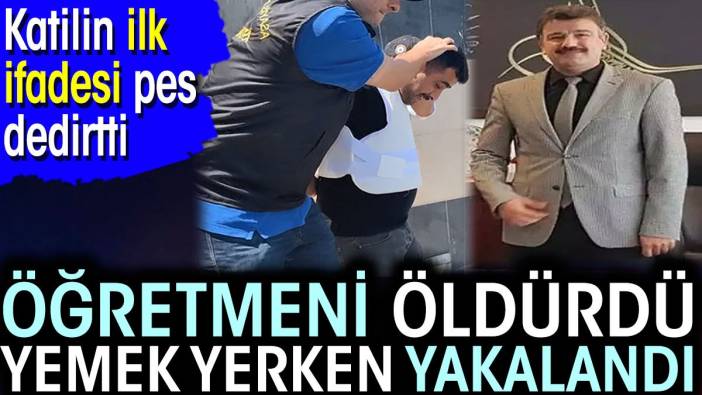 Öğretmeni öldürdü yemek yerken yakalandı! Katilin ilk ifadesi pes dedirtti