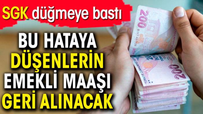 SGK düğmeye bastı. Bu hataya düşenlerin emekli maaşı geri alınacak