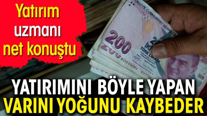 Yatırımını böyle yapan varını yoğunu kaybeder. Yatırım uzmanı net konuştu