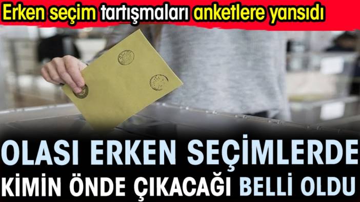 Olası erken seçimlerde kimin önde çıkacağı belli oldu. Erken seçim tartışmaları anketlere yansıdı