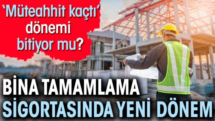 Bina tamamlama sigortasında yeni dönem