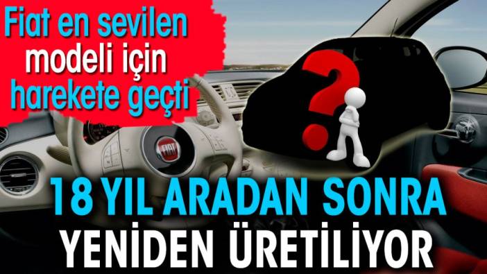 Fiat en sevilen modeli için harekete geçti. 18 yıl aradan sonra yeniden üretiliyor